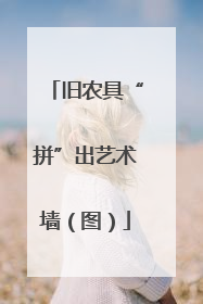 旧农具“拼”出艺术墙（图）